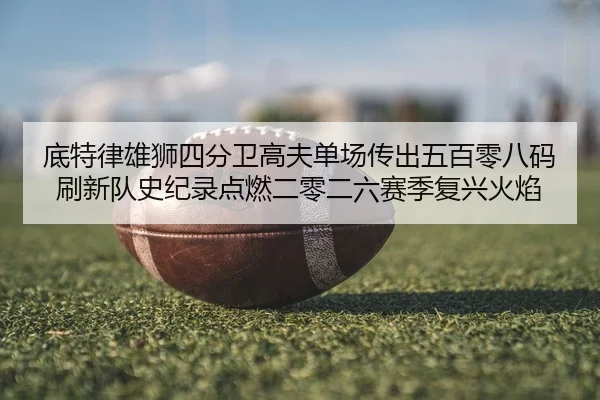 底特律雄狮四分卫高夫单场传出五百零八码 刷新队史纪录点燃二零二六赛季复兴火焰
