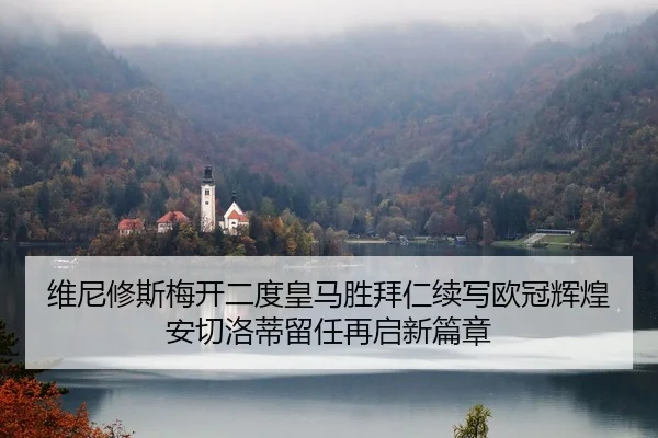 维尼修斯梅开二度皇马胜拜仁续写欧冠辉煌 安切洛蒂留任再启新篇章